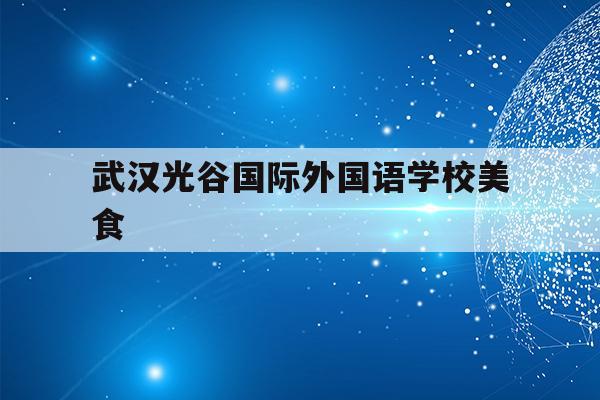 武汉光谷国际外国语学校美食